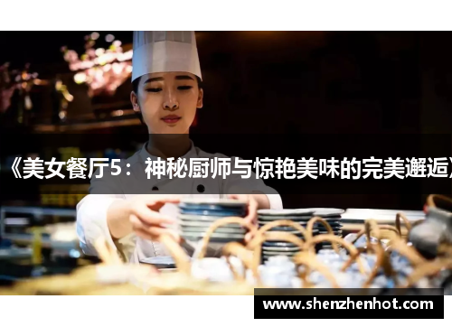 《美女餐厅5：神秘厨师与惊艳美味的完美邂逅》
